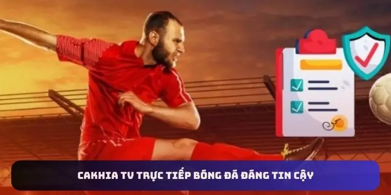 CaKhia TV trực tiếp bóng đá đáng tin cậy