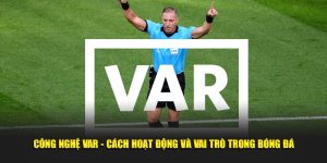 Công Nghệ VAR - Cách Hoạt Động Và Vai Trò Trong Bóng Đá