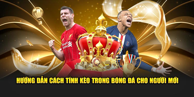 Hướng dẫn cách tính kèo trong bóng đá cho người mới