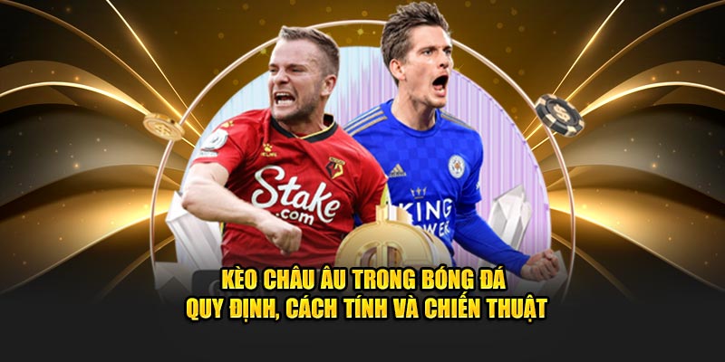 Kèo Châu Âu Trong Bóng Đá - Quy Định, Cách Tính, Chiến Thuật