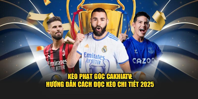 Kèo Phạt Góc CakhiaTV: Hướng Dẫn Cách Đọc Kèo Chi Tiết 2025