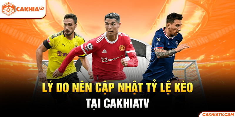 Lý do nên cập nhật tỷ lệ kèo tại CakhiaTV