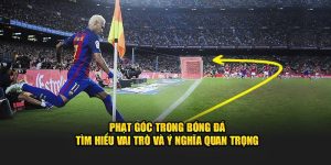 Phạt Góc Trong Bóng Đá - Tìm Hiểu Vai Trò Và Ý Nghĩa Quan Trọng