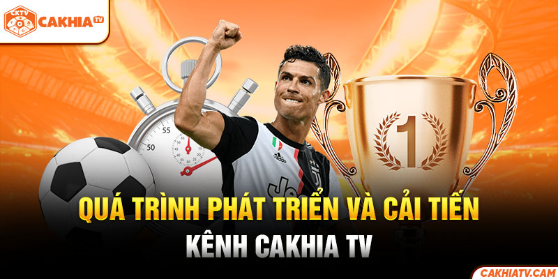 Quá trình phát triển và cải tiến kênh Cakhia TV