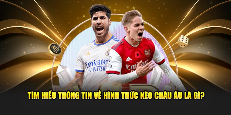 Tìm hiểu thông tin về hình thức kèo châu Âu là gì?