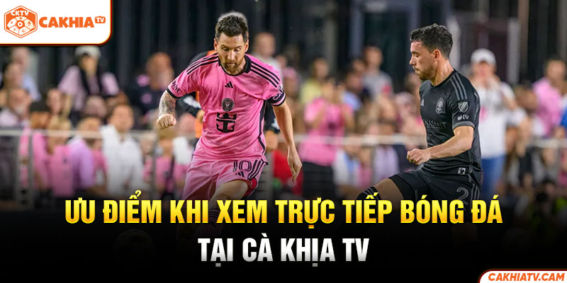 Ưu điểm khi xem trực tiếp bóng đá tại Cà Khịa TV