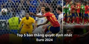 5 bàn thắng quyết định nhất Euro 2024